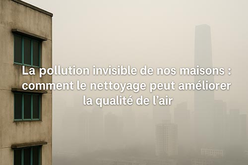 La pollution invisible de nos maisons : comment le nettoyage peut améliorer la qualité de l’air