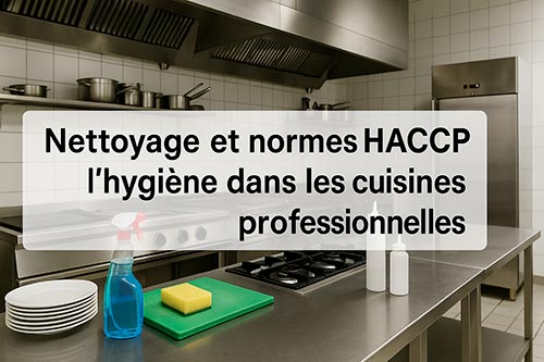 Nettoyage et normes HACCP : l’hygiène dans les cuisines professionnelles